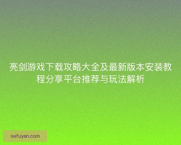 亮剑游戏下载攻略大全及最新版本安装教程分享平台推荐与玩法解析