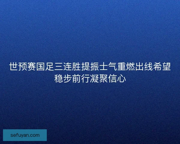 世预赛国足三连胜提振士气重燃出线希望稳步前行凝聚信心