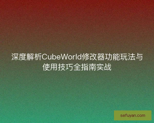深度解析CubeWorld修改器功能玩法与使用技巧全指南实战