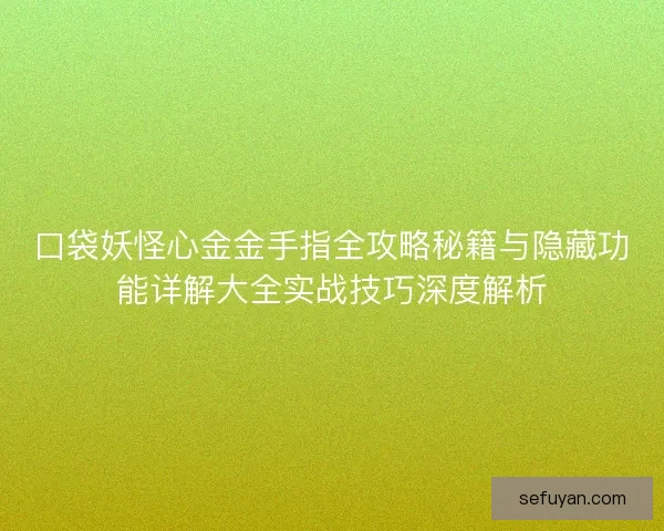 口袋妖怪心金金手指全攻略秘籍与隐藏功能详解大全实战技巧深度解析